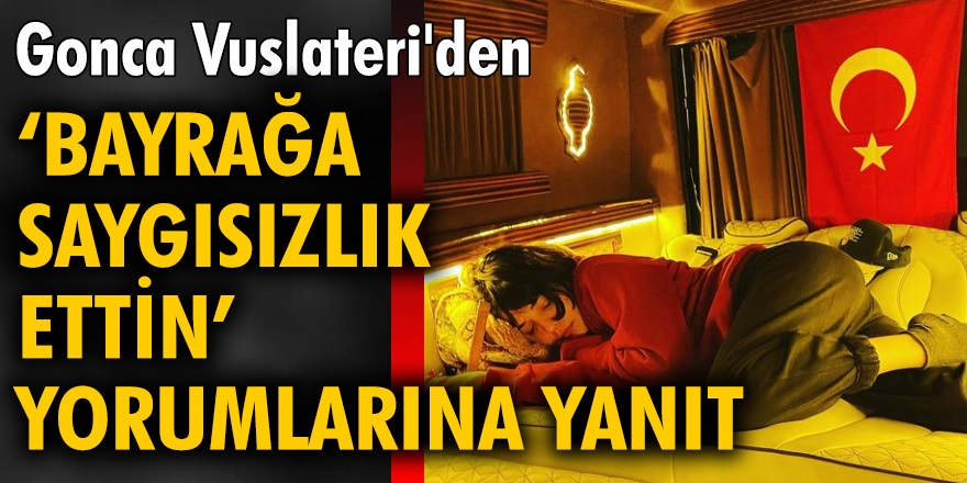 Gonca Vuslateri'den 'Türk bayrağa saygısızlık ettin' tepkilerine cevep geldi...