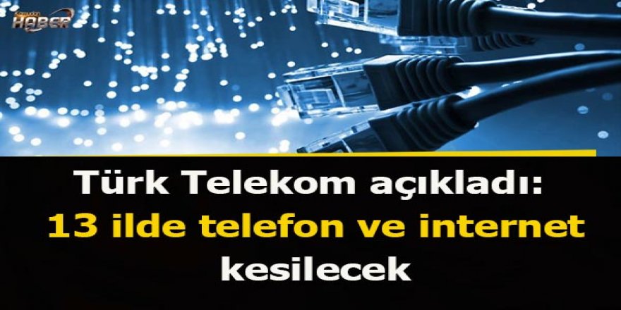 Türk Telekom duyurdu: 13 ilde 2 gün boyunca telefon ve internet kesilecek!
