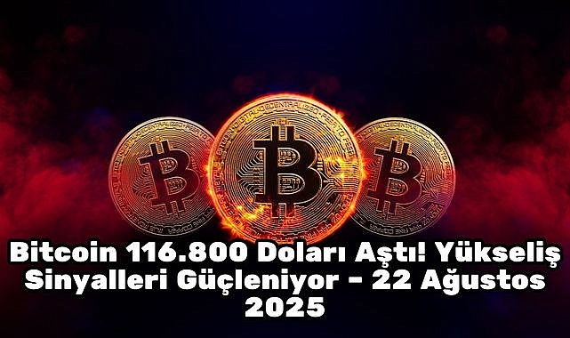Bitcoin 116.800 Doları Aştı! Yükseliş Sinyalleri Güçleniyor – 22 Ağustos 2025