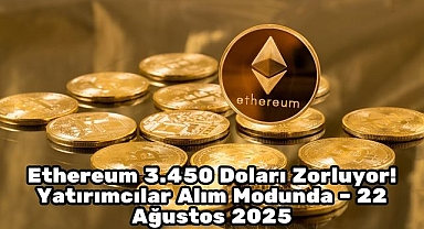 Ethereum 3.450 Doları Zorluyor! Yatırımcılar Alım Modunda – 22 Ağustos 2025