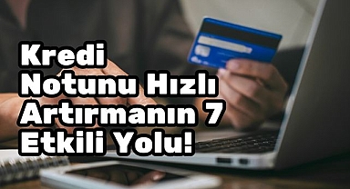 Kredi Notunu Hızlı Artırmanın 7 Etkili Yolu!