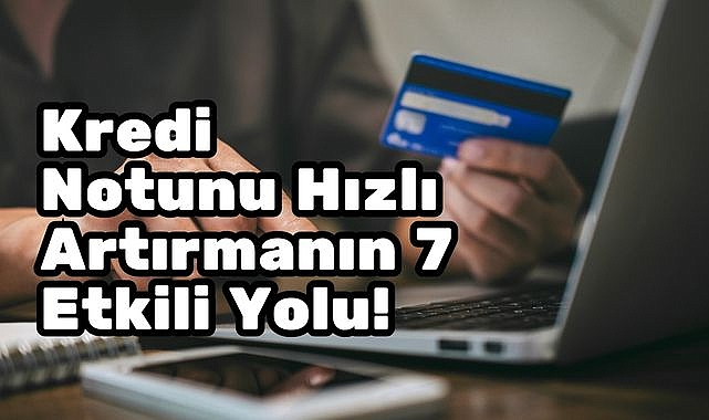 Kredi Notunu Hızlı Artırmanın 7 Etkili Yolu!