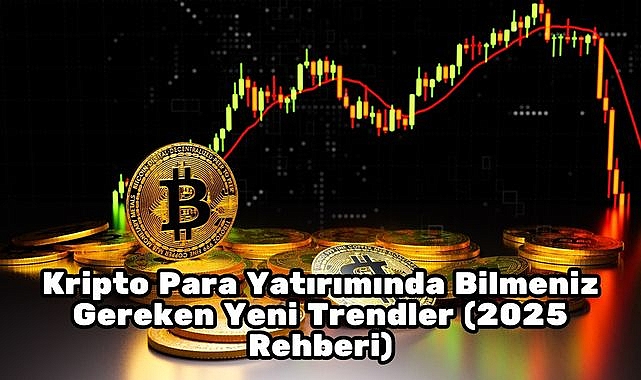 Kripto Para Yatırımında Bilmeniz Gereken Yeni Trendler (2025 Rehberi)