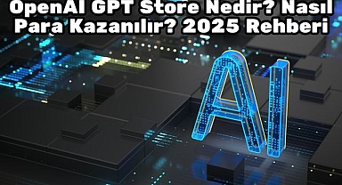 OpenAI GPT Store Nedir? Nasıl Para Kazanılır? 2025 Rehberi