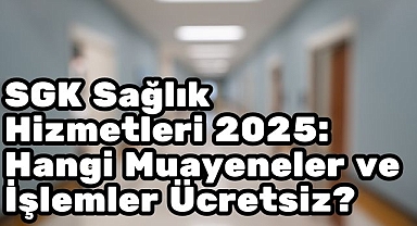 SGK Sağlık Hizmetleri 2025: Hangi Muayeneler ve İşlemler Ücretsiz?