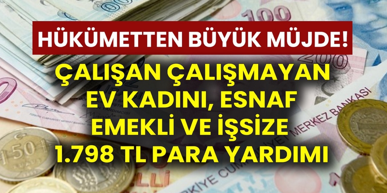 Hükümetten büyük Müjde! Çalışan Çalışmayan, Ev Kadını, Esnaf, Emekli Ve İşsizlere 1798 TL Para Yardımı yapılacak! Gıda, yakacak yardımı için hemen başvurun