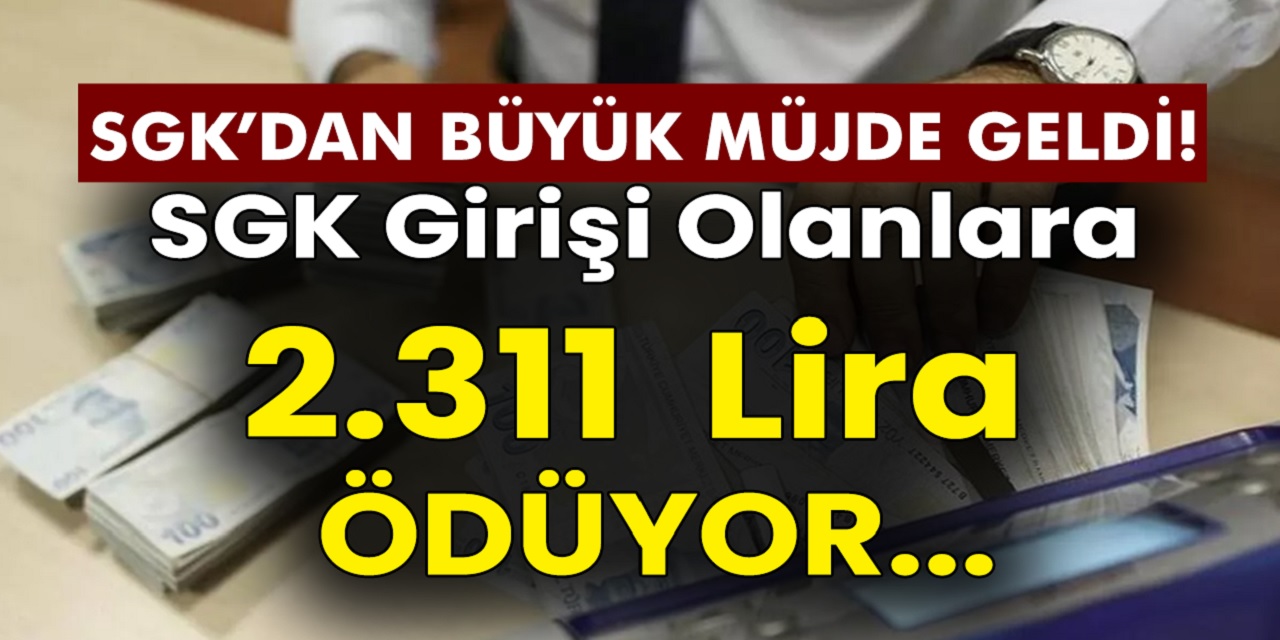 SGK Girişi Olanlara 2 Bin 311 TL Ödüyor! İşte Detaylar