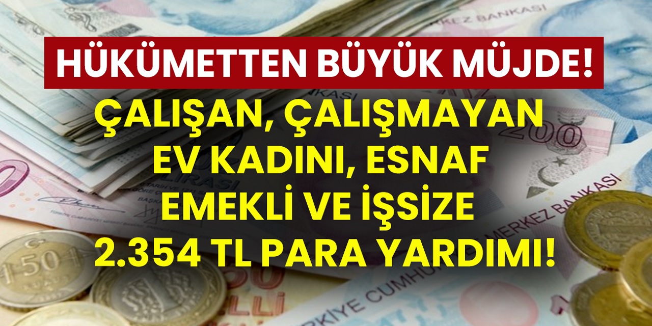 Hükümetten büyük müjde! 2.354 TL banka hesaplarına yatırıldı! Hesabınızı hemen kontrol edin